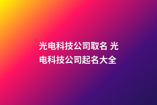 光电科技公司取名 光电科技公司起名大全